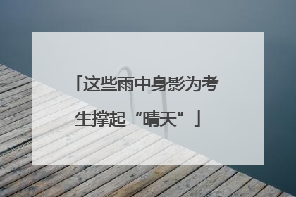 这些雨中身影为考生撑起“晴天”
