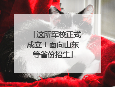 这所军校正式成立！面向山东等省份招生