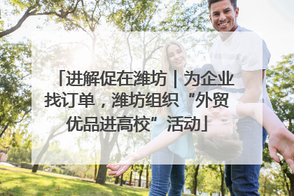 进解促在潍坊｜为企业找订单，潍坊组织“外贸优品进高校”活动