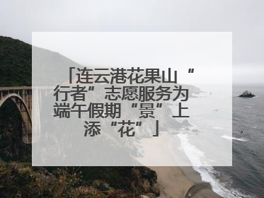 连云港花果山“行者”志愿服务为端午假期“景”上添“花”