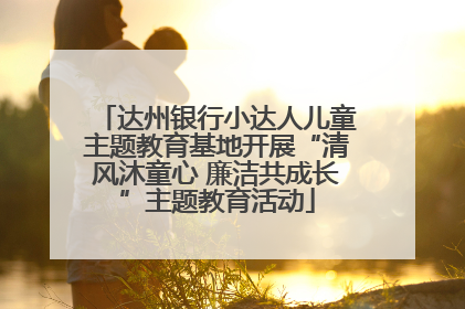 达州银行小达人儿童主题教育基地开展“清风沐童心 廉洁共成长”主题教育活动