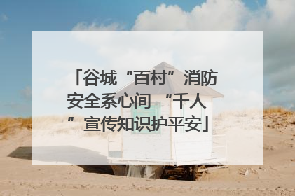 谷城“百村”消防安全系心间 “千人”宣传知识护平安