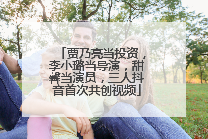 贾乃亮当投资，李小璐当导演，甜馨当演员，三人抖音首次共创视频