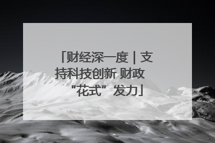 财经深一度｜支持科技创新 财政“花式”发力
