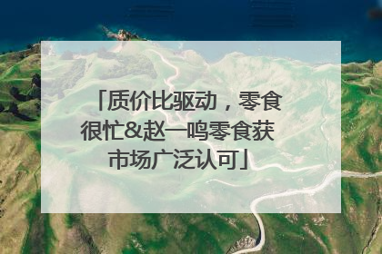 质价比驱动，零食很忙&赵一鸣零食获市场广泛认可