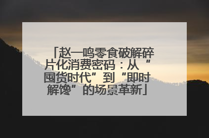 赵一鸣零食破解碎片化消费密码：从“囤货时代”到“即时解馋”的场景革新