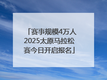 赛事规模4万人 2025太原马拉松赛今日开启报名