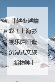 越夜越精彩！上海影视乐园打造沉浸式文旅新物种