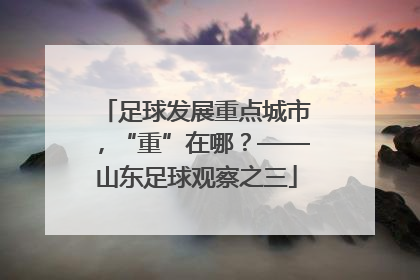 足球发展重点城市，“重”在哪？——山东足球观察之三