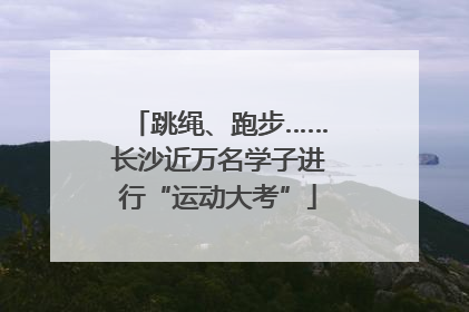 跳绳、跑步……长沙近万名学子进行“运动大考”