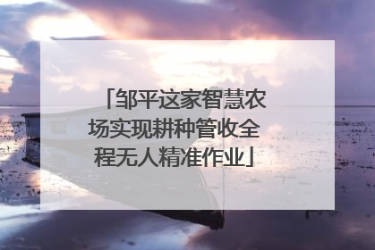 邹平这家智慧农场实现耕种管收全程无人精准作业