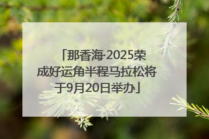 那香海·2025荣成好运角半程马拉松将于9月20日举办
