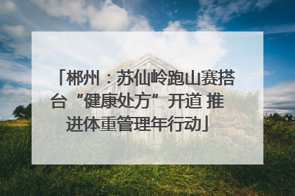 郴州：苏仙岭跑山赛搭台“健康处方”开道 推进体重管理年行动