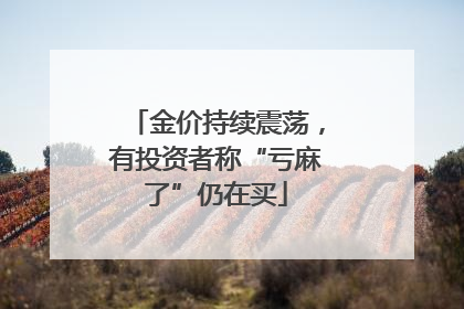金价持续震荡，有投资者称“亏麻了”仍在买
