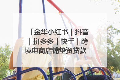金华小红书｜抖音｜拼多多｜快手｜跨境电商店铺垫资贷款企业-漫商易