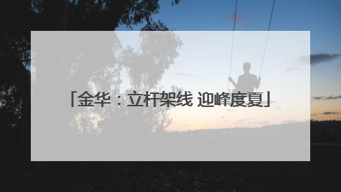金华：立杆架线 迎峰度夏