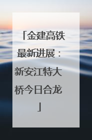 金建高铁最新进展：新安江特大桥今日合龙