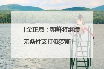 金正恩：朝鲜将继续无条件支持俄罗斯