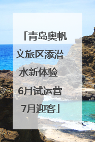 青岛奥帆文旅区添潜水新体验 6月试运营7月迎客