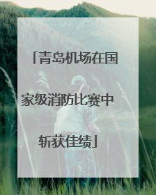 青岛机场在国家级消防比赛中斩获佳绩