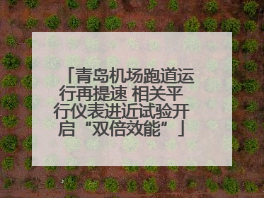 青岛机场跑道运行再提速 相关平行仪表进近试验开启“双倍效能”