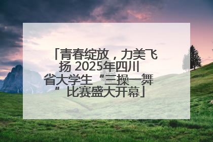 青春绽放，力美飞扬 2025年四川省大学生“三操一舞”比赛盛大开幕