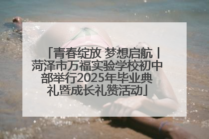 青春绽放 梦想启航丨菏泽市万福实验学校初中部举行2025年毕业典礼暨成长礼赞活动