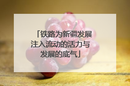 铁路为新疆发展注入流动的活力与发展的底气
