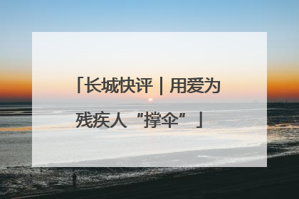 长城快评｜用爱为残疾人“撑伞”