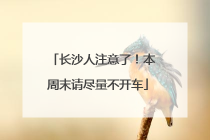 长沙人注意了！本周末请尽量不开车