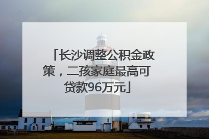 长沙调整公积金政策，二孩家庭最高可贷款96万元