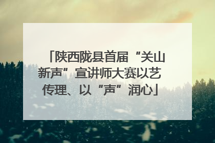 陕西陇县首届“关山新声”宣讲师大赛以艺传理、以“声”润心