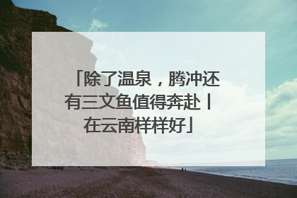 除了温泉，腾冲还有三文鱼值得奔赴丨在云南样样好