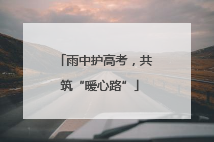 雨中护高考，共筑“暖心路”