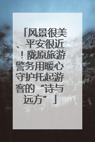 风景很美、平安很近！陇原旅游警务用暖心守护托起游客的“诗与远方”