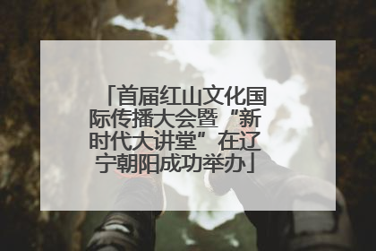 首届红山文化国际传播大会暨“新时代大讲堂”在辽宁朝阳成功举办