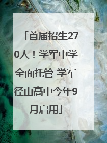 首届招生270人！学军中学全面托管 学军径山高中今年9月启用