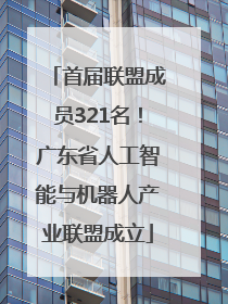 首届联盟成员321名！广东省人工智能与机器人产业联盟成立