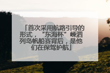 首次采用航路引导的形式，“东海杯”嵊泗列岛帆船赛背后，是他们在保驾护航