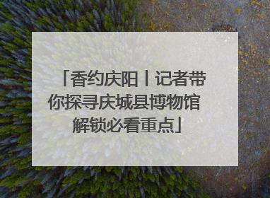 香约庆阳丨记者带你探寻庆城县博物馆 解锁必看重点