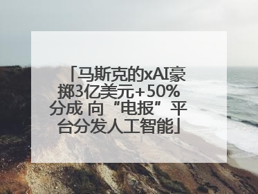 马斯克的xAI豪掷3亿美元+50%分成 向“电报”平台分发人工智能