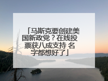 马斯克要创建美国新政党？在线投票获八成支持 名字都想好了