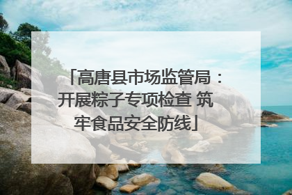 高唐县市场监管局：开展粽子专项检查 筑牢食品安全防线