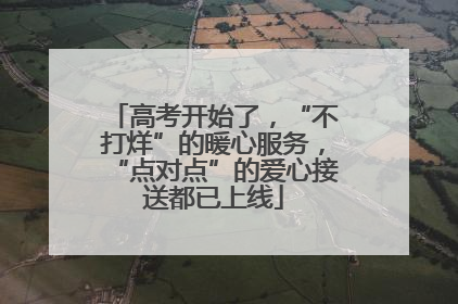 高考开始了，“不打烊”的暖心服务，“点对点”的爱心接送都已上线