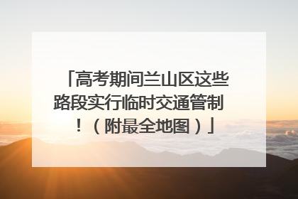 高考期间兰山区这些路段实行临时交通管制！（附最全地图）