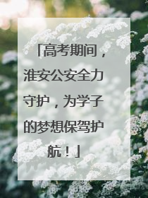 高考期间，淮安公安全力守护，为学子的梦想保驾护航！