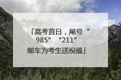 高考首日，尾号“985”“211”邮车为考生送祝福