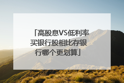 高股息VS低利率 买银行股相比存银行哪个更划算