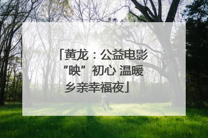 黄龙：公益电影“映”初心 温暖乡亲幸福夜