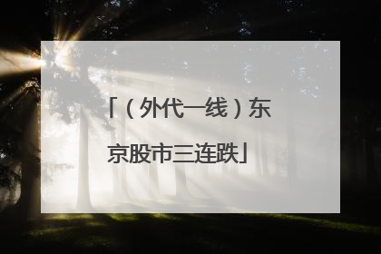 （外代一线）东京股市三连跌